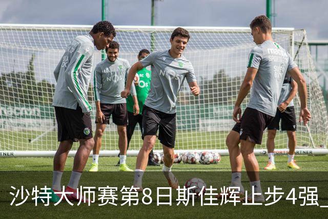 沙特大师赛第8日斯佳辉止步4强 小特马叔将争冠